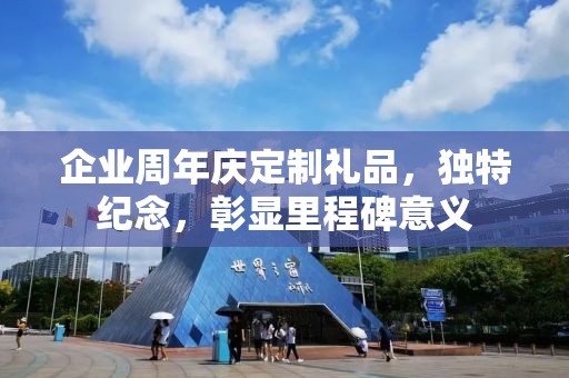 企业周年庆定制礼品，独特纪念，彰显里程碑意义